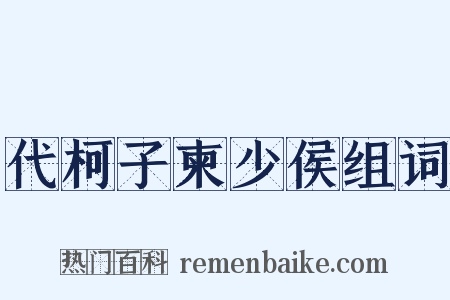 代柯子柬少侯组词是什么意思的图片